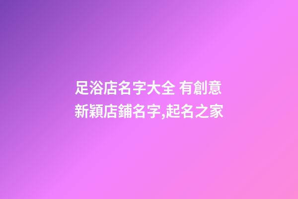 足浴店名字大全 有創意新穎店鋪名字,起名之家-第1張-店鋪起名-玄機派